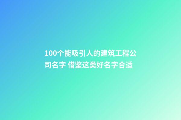 100个能吸引人的建筑工程公司名字 借鉴这类好名字合适-第1张-公司起名-玄机派